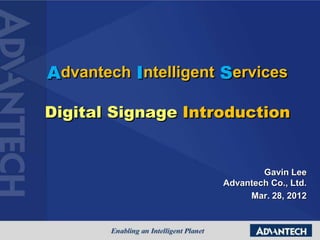Gavin Lee
Advantech Co., Ltd.
Mar. 28, 2012
Advantech Intelligent Services
Digital Signage Introduction
 