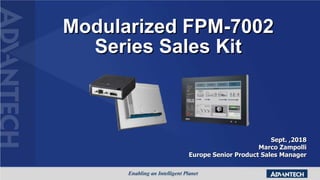 Modularized FPM-7002
Series Sales Kit
Sept. ,2018
Marco Zampolli
Europe Senior Product Sales Manager
 