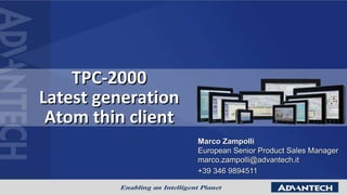 TPC-2000
Latest generation
Atom thin client
Marco Zampolli
European Senior Product Sales Manager
marco.zampolli@advantech.it
+39 346 9894511
 
