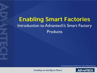 Enabling Smart Factories
Introduction to Advantech’s Smart Factory
Products
© Copyright Advantech & IMS Center, 2014. All Rights Reserved.
 
