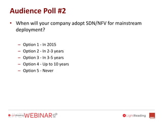 Audience Poll #2
• When will your company adopt SDN/NFV for mainstream
deployment?
– Option 1 - In 2015
– Option 2 - In 2-3 years
– Option 3 - In 3-5 years
– Option 4 - Up to 10 years
– Option 5 - Never
 