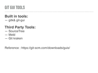 GIT GUI TOOLS
Built in tools:
— gitk& git-gui
Third Party Tools:
— SourceTree
— Meld
— Git kraken
Reference : https://git-scm.com/downloads/guis/
 