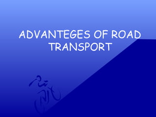 ADVANTEGES OF ROAD
TRANSPORT
 