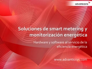 Hardware y software al servicio de la
eficiencia energética
Soluciones de smart metering y
monitorización energética
1
www.advanticsys.com
 