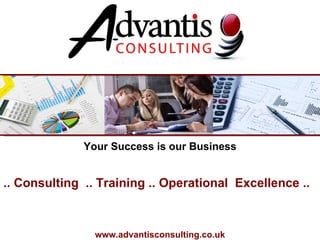 .. Consulting  .. Training .. Operational  Excellence ..  www.advantisconsulting.co.uk Your Success is our Business 