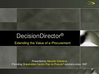 DecisionDirector®
Extending the Value of e-Procurement
Presented by Advantiv Solutions
Providing Stakeholder-Centric Plan-...