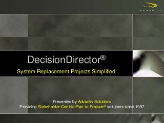 DecisionDirector®
System Replacement Projects Simplified
Presented by Advantiv Solutions
Providing Stakeholder-Centric Plan-to-Procure® solutions since 1997
 