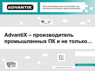AdvantiX – производитель
промышленных ПК и не только…
 