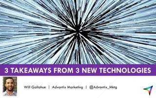 3 TAKEAWAYS FROM 3 NEW TECHNOLOGIES
Will Gallahue | Advantix Marketing | @Advantix_Mktg
 