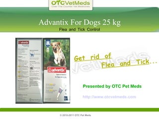 © 2010-2011 OTC Pet Meds  Advantix For Dogs 25 kg Flea and Tick Control Get  rid  of   Flea  and  Tick ... Presented by OTC Pet Meds http://www.otcvetmeds.com 
