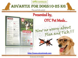 Advantix for Dogs10-25 Kg
           Flea and tick control

              Presented by,
                     OTC Pet Meds…




       http://www.otcvetmeds.com
         © 2010-2011 OTC Pet Meds
 