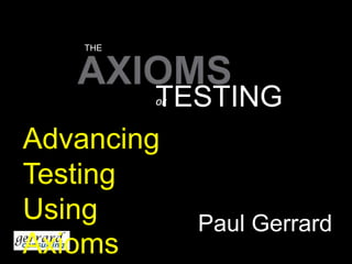 THE AXIOMS TESTING OF Advancing Testing Using Axioms Paul Gerrard 