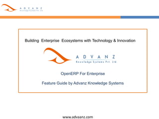 www.advaanz.com
Building Enterprise Ecosystems with Technology & Innovation
OpenERP For Enterprise
Feature Guide by Advanz Knowledge Systems
 