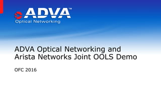 OFC 2016
ADVA Optical Networking and
Arista Networks Joint OOLS Demo
 