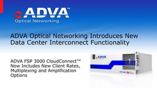 ADVA Optical Networking Introduces New
Data Center Interconnect Functionality
ADVA FSP 3000 CloudConnect™
Now Includes New Client Rates,
Multiplexing and Amplification
Options
 