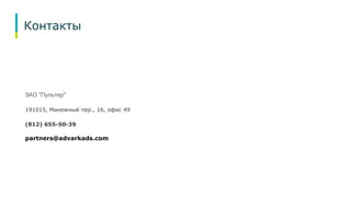 Контакты 
ЗАО "Пультер" 
191015, Манежный пер., 16, офис 49 
(812) 655-50-39 
partners@advarkads.com 
