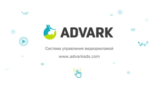 Система управления видеорекламой 
www.advarkads.com 
 