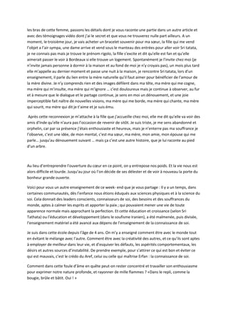 les bras de cette femme, passons les détails dont je vous raconte une partie dans un autre article et 
avec des témoignages vidéo dont j’ai le secret et que vous ne trouverez nulle part ailleurs. A un 
moment, le troisième jour, je vais acheter un bracelet souvenir pour ma soeur, la fille qui me vend 
l’objet a l’air sympa, une dame arrive et vend sous le manteau des entrées pour aller voir Sri tatata, 
je ne connais pas mais je trouve le prénom rigolo, la fille s’excite et dit qu’elle est fan et qu’elle 
aimerait passer le voir à Bordeaux si elle trouve un logement. Spontanément je l’invite chez moi (je 
n’invite jamais personne à dormir à la maison et au fond de moi je n’y croyais pas), un mois plus tard 
elle m’appelle au dernier moment et passe une nuit à la maison, je rencontre Sri tatata, lors d’un 
enseignement, il parle du lien entre la mère naturelle qu’il faut aimer pour bénéficier de l’amour de 
la mère divine. Je n’y comprends rien et des images défilent dans ma tête, ma mère qui me cogne, 
ma mère qui m’insulte, ma mère qui m’ignore … c’est douloureux mais je continue à observer, au fur 
et à mesure que le dialogue et le partage continue, je sens en moi un dénouement, et une joie 
imperceptible fait naître de nouvelles visions, ma mère qui me borde, ma mère qui chante, ma mère 
qui sourit, ma mère qui dit je t’aime et je suis ému. 
Après cette reconnexion je m’attache à la fille que j’accueille chez moi, elle me dit qu’elle va voir des 
amis d’Inde qu’elle n’aura pas l’occasion de revenir de sitôt. Je suis triste, je me sens abandonné et 
orphelin, car par sa présence j’étais enthousiaste et heureux, mais je n’enterre pas ma souffrance je 
l’observe, c’est une idée, de mon mental, c’est ma soeur, ma mère, mon amie, mon épouse qui me 
parle… jusqu’au dénouement suivant … mais ça c’est une autre histoire, que je lui raconte au pied 
d’un arbre. 
Au lieu d’entreprendre l’ouverture du coeur en ce point, on y entrepose nos poids. Et la vie nous est 
alors difficile et lourde. Jusqu’au jour où l’on décide de ses délester et de voir à nouveau la porte du 
bonheur grande ouverte. 
Voici pour vous un autre enseignement de ce week- end que je vous partage : Il y a un temps, dans 
certaines communautés, dès l’enfance nous étions éduqués aux sciences physiques et à la science du 
soi. Cela donnait des leaders conscients, connaisseurs de soi, des besoins et des souffrances du 
monde, aptes à calmer les esprits et apporter la paix ; qui pouvaient mener une vie de toute 
apparence normale mais approchant la perfection. Et cette éducation et croissance (selon Sri 
Tathata) ou l’éducation et développement (dans le soufisme Iranien), a été malmenée, puis divisée, 
l’enseignement matériel a été avancé aux dépens de l’enseignement de la connaissance de soi. 
Je suis dans cette école depuis l’âge de 4 ans. On m’y a enseigné comment être avec le monde tout 
en évitant le mélange avec l’autre. Comment être avec la créativité des autres, et ce qu’ils sont aptes 
à employer de meilleur dans leur vie, et d’esquiver les défauts, les aspérités comportementaux, les 
désirs et autres sources d’instabilité. De prendre exemple, pour s’attirer ce qui est bon et éviter ce 
qui est mauvais, c’est le crédo du Aref, celui ou celle qui maîtrise Erfan : la connaissance de soi. 
Comment dans cette foule d’âme en quête peut-on rester concentré et travailler son enthousiasme 
pour exprimer notre nature profonde, et rayonner de mille flammes ? «Dans le repli, comme la 
bougie, brûle et bâtit. Oui ! » 
 