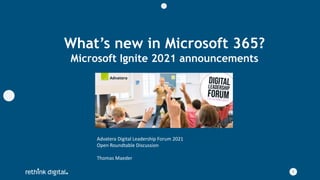 1
What’s new in Microsoft 365?
Microsoft Ignite 2021 announcements
Advatera Digital Leadership Forum 2021
Open Roundtable Discussion
Thomas Maeder
 