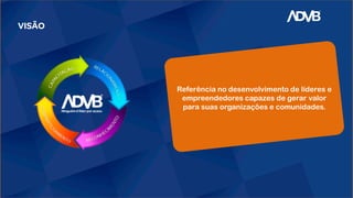 VISÃO
Referência no desenvolvimento de líderes e
empreendedores capazes de gerar valor
para suas organizações e comunidades.
 
