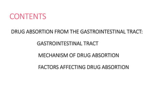 CONTENTS
DRUG ABSORTION FROM THE GASTROINTESTINAL TRACT:
GASTROINTESTINAL TRACT
MECHANISM OF DRUG ABSORTION
FACTORS AFFECTING DRUG ABSORTION
 
