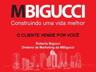 O CLIENTE VENDE POR VOCÊ
Roberta Bigucci
Diretora de Marketing da MBigucci
 