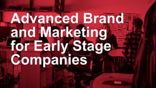 Advanced Brand
and Marketing
for Early Stage
Companies
 
