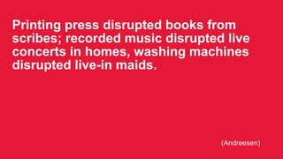 Printing press disrupted books from
scribes; recorded music disrupted live
concerts in homes, washing machines
disrupted l...