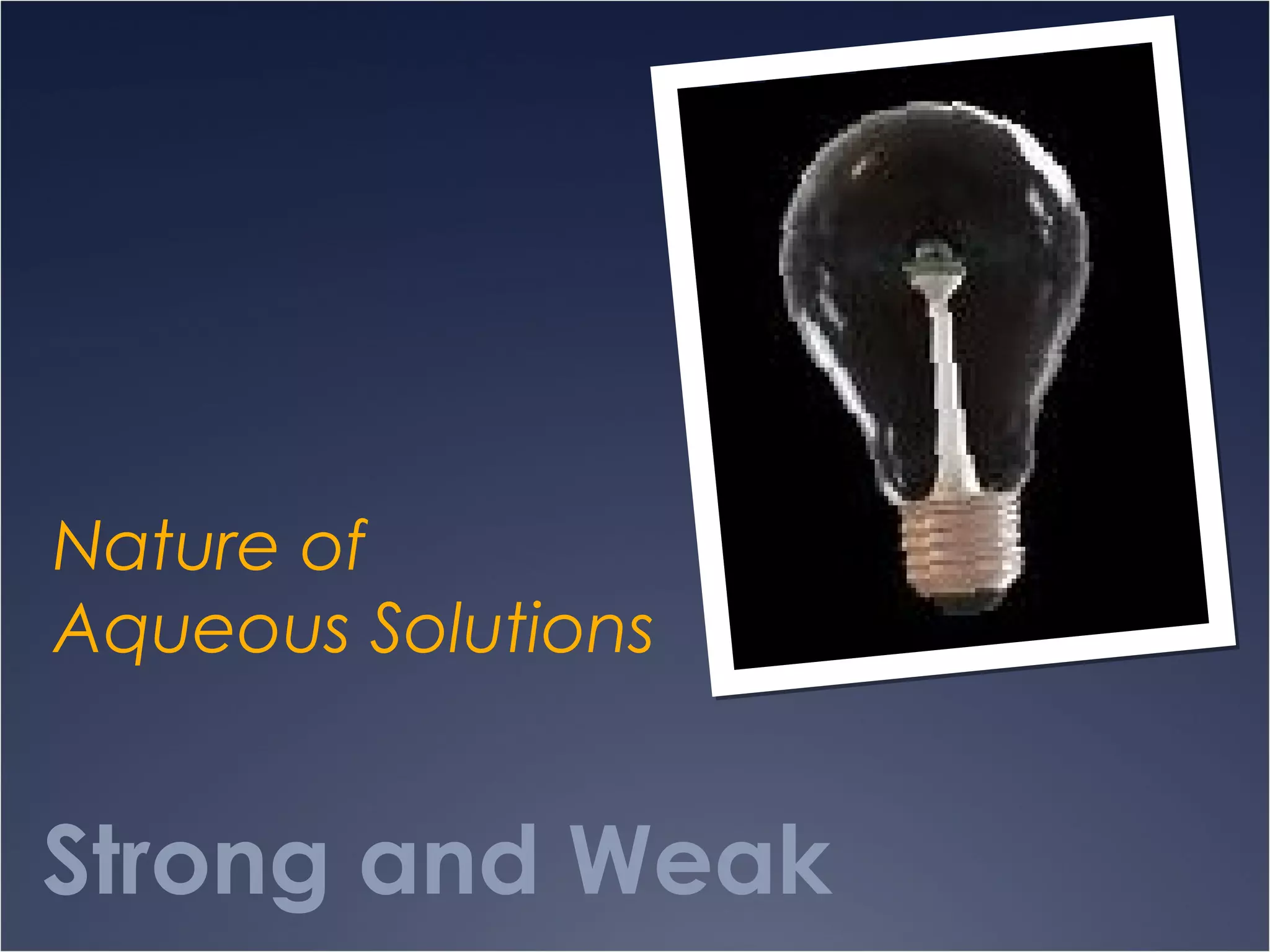 Strong and Weak
Nature of
Aqueous Solutions
 