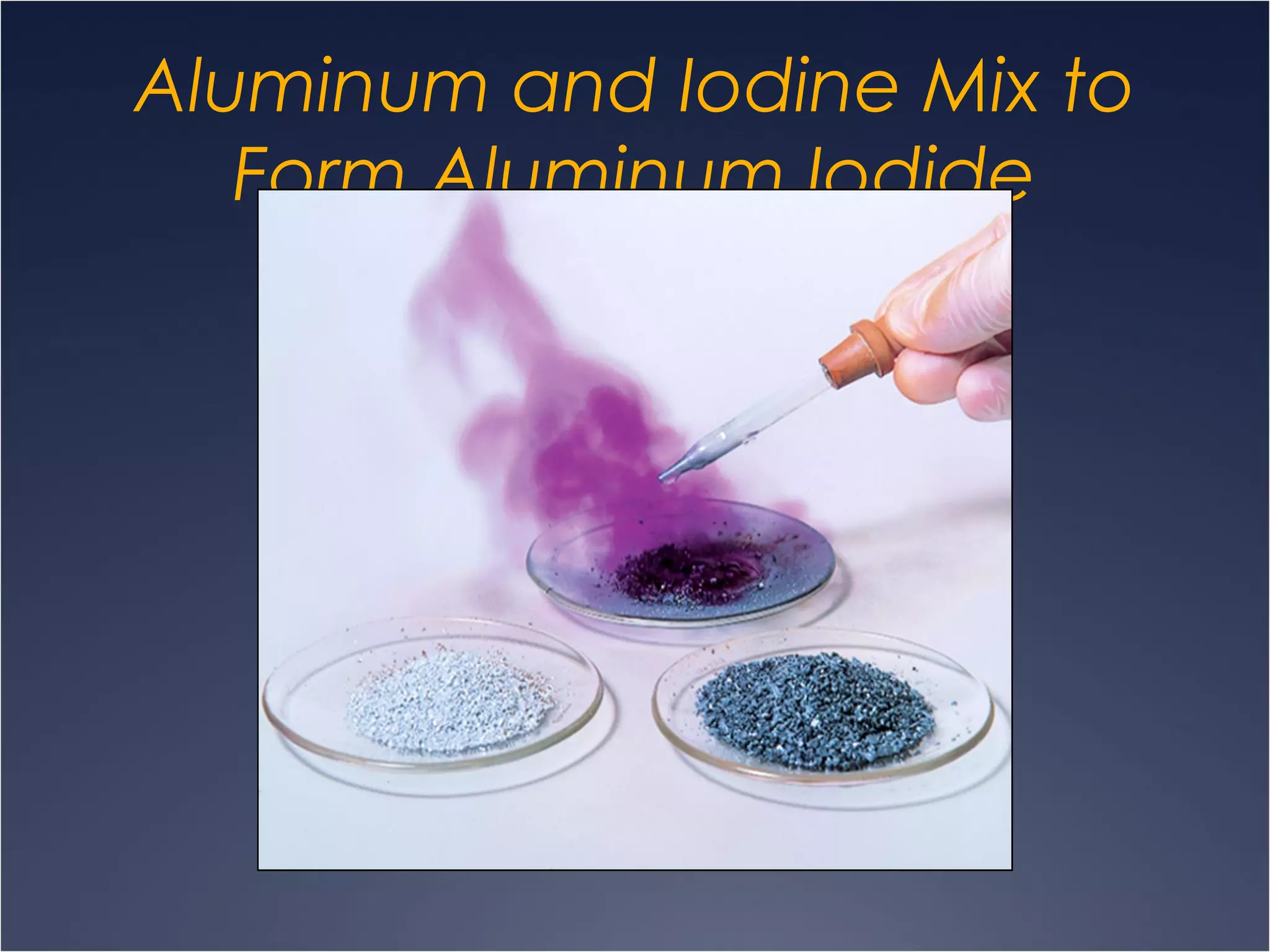 Aluminum and Iodine Mix to
Form Aluminum Iodide
 