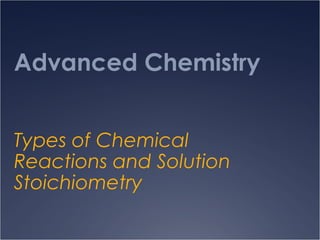 Advanced Chemistry
Types of Chemical
Reactions and Solution
Stoichiometry
 