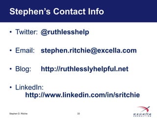 Stephen’s Contact Info

• Twitter: @ruthlesshelp

• Email: stephen.ritchie@excella.com

• Blog:              http://ruthle...