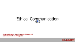 Ethical Communication
Jo Mackiewicz, Co-Director, Advanced
Communication Program
 