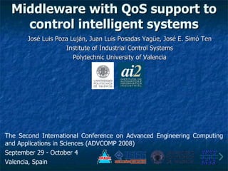 Middleware with QoS support to control intelligent systems ,[object Object],[object Object],[object Object],The Second International Conference on Advanced Engineering Computing and Applications in Sciences (ADVCOMP 2008)  September 29 - October 4 Valencia, Spain 