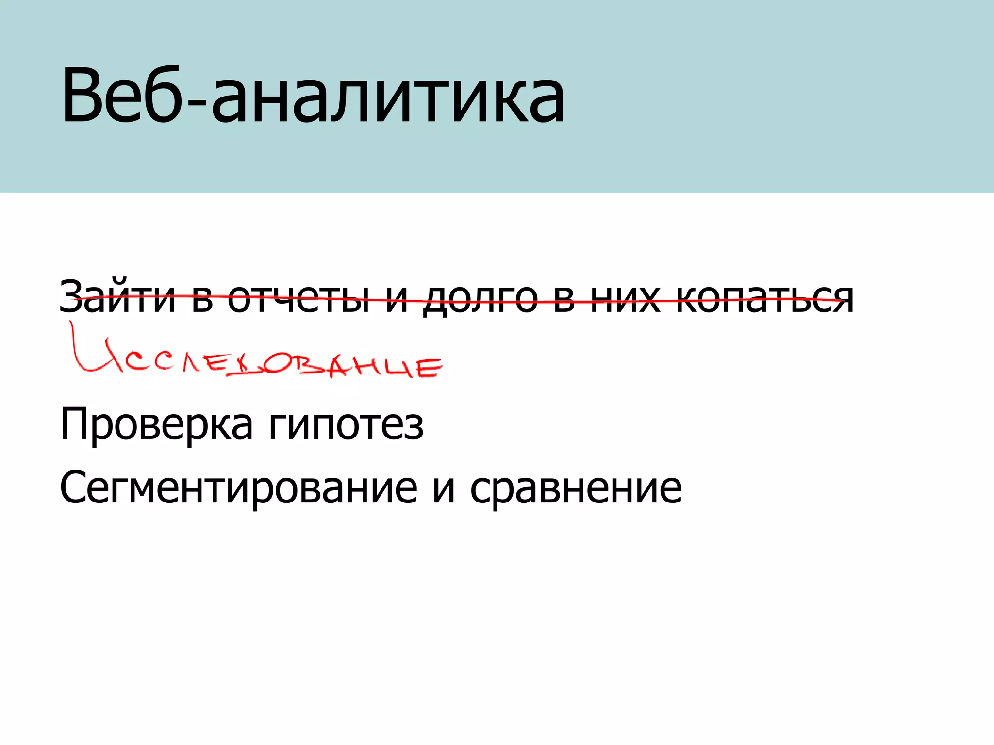 Веб-аналитика
Зайти в отчеты и долго в них копаться
Проверка гипотез
Сегментирование и сравнение

 