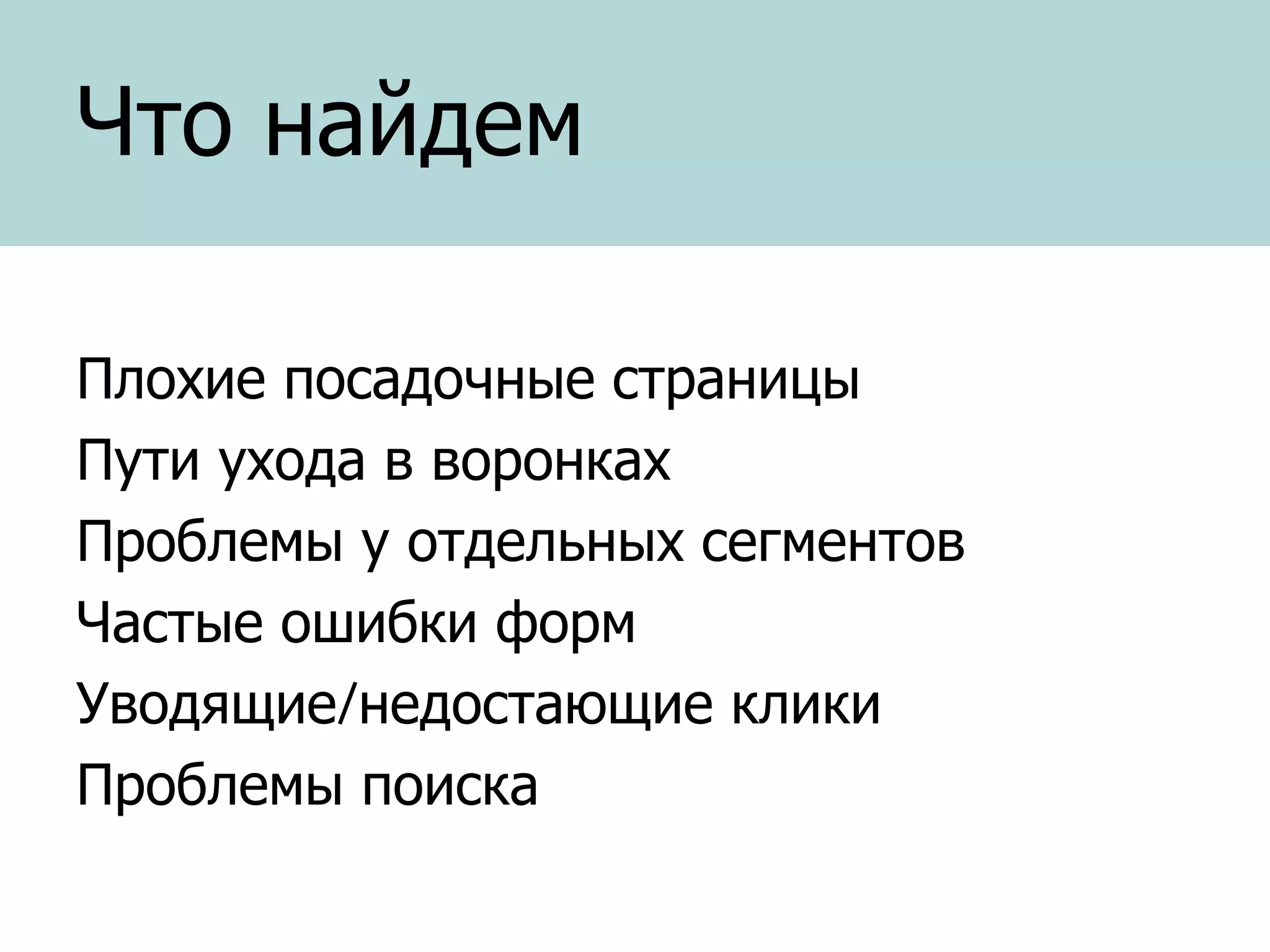 Что найдем
Плохие посадочные страницы
Пути ухода в воронках
Проблемы у отдельных сегментов
Частые ошибки форм
Уводящие/недостающие клики
Проблемы поиска

 