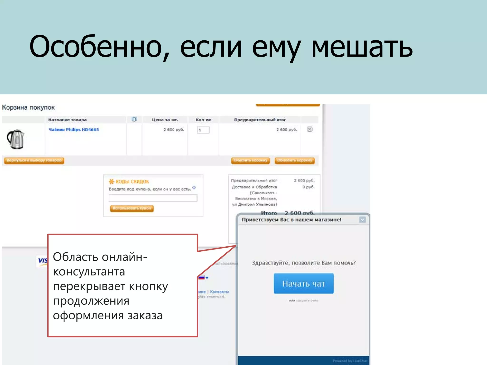 Особенно, если ему мешать

Область онлайнконсультанта
перекрывает кнопку
продолжения
оформления заказа

 
