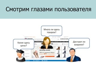 Смотрим глазами пользователя

Много ли здесь
товаров?

Какие здесь
цены?

Доставят ли
вовремя?

 
