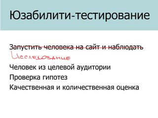 Юзабилити-тестирование
Запустить человека на сайт и наблюдать
Человек из целевой аудитории
Проверка гипотез
Качественная и количественная оценка

 