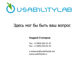 Здесь мог бы быть ваш вопрос
Андрей Столяров
Тел.: +7 (903) 565-51-27
Тел.: +7 (495) 933-01-37
a.stolyarov@usabilitylab.net
www.usabilitylab.ru

 