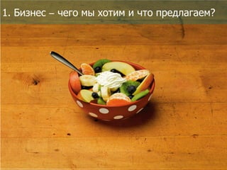 1. Бизнес – чего мы хотим и что предлагаем?

 