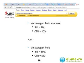 • Volkswagen Polo коврики
 Bid = 10р.
 СTR = 10%
Или
• Volkswagen Polo
 Bid = 30р.
 СTR = 5%
16

 