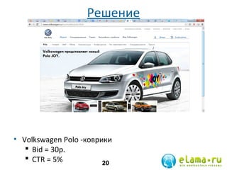 Решение

• Volkswagen Polo -коврики
 Bid = 30р.
 СTR = 5%
20

 