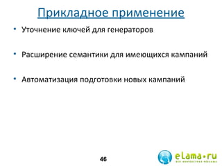 Прикладное применение
• Уточнение ключей для генераторов
• Расширение семантики для имеющихся кампаний
• Автоматизация подготовки новых кампаний

46

 