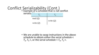 Conflict Serializability (Cont.)
• Example of a schedule that is not conflict
serializable:
• We are unable to swap instructions in the above
schedule to obtain either the serial schedule <
T3, T4 >, or the serial schedule < T4, T3 >.
 
