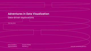 Data-driven explorations
19th May 2018
Greta Castellana
@gretacastellana
Giovanni Profeta
@profeta_g
Adventures in Data Visualization
www.adv-workshop.github.io
 