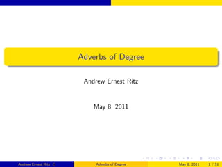 Adverbs of Degree

                         Andrew Ernest Ritz


                            May 8, 2011




Andrew Ernest Ritz ()        Adverbs of Degree   May 8, 2011   1 / 51
 