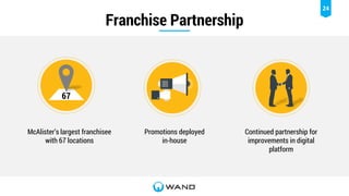 24
Franchise Partnership
McAlister’s largest franchisee
with 67 locations
Promotions deployed
in-house
Continued partnership for
improvements in digital
platform
67
 