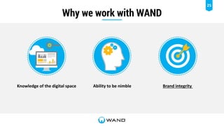 25
Why we work with WAND
Knowledge of the digital space Ability to be nimble Brand integrity
 