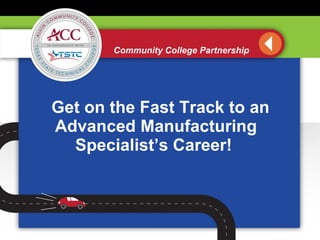 Community College Partnership Get on the Fast Track to an Advanced Manufacturing Specialist’s Career!  